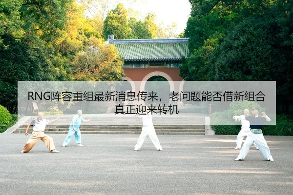 RNG阵容重组最新消息传来，老问题能否借新组合真正迎来转机