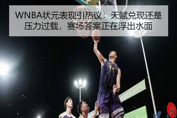 WNBA状元表现引热议：天赋兑现还是压力过载，赛场答案正在浮出水面 | aiyouxi